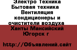 Электро-Техника Бытовая техника - Вентиляция,кондиционеры и очистители воздуха. Ханты-Мансийский,Югорск г.